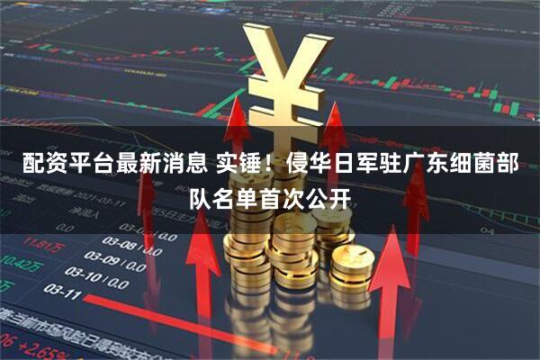 配资平台最新消息 实锤！侵华日军驻广东细菌部队名单首次公开
