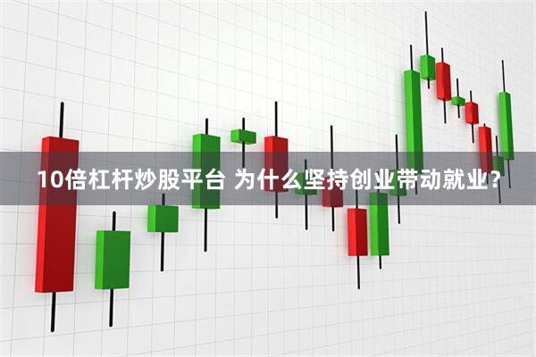 10倍杠杆炒股平台 为什么坚持创业带动就业？