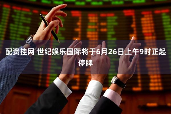 配资挂网 世纪娱乐国际将于6月26日上午9时正起停牌