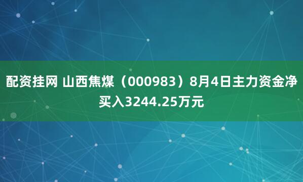 配资挂网 山西焦煤（000983）8月4日主力资金净买入3244.25万元