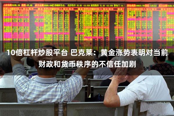 10倍杠杆炒股平台 巴克莱：黄金涨势表明对当前财政和货币秩序的不信任加剧